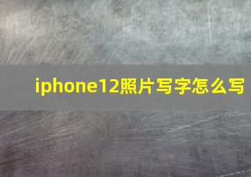 iphone12照片写字怎么写