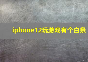 iphone12玩游戏有个白条