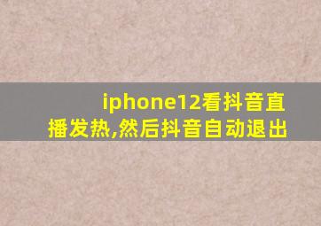 iphone12看抖音直播发热,然后抖音自动退出