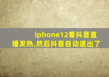 iphone12看抖音直播发热,然后抖音自动退出了