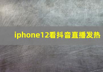 iphone12看抖音直播发热