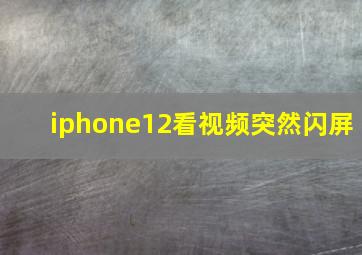 iphone12看视频突然闪屏