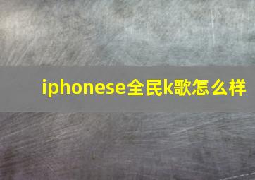 iphonese全民k歌怎么样