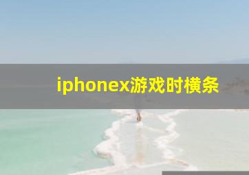 iphonex游戏时横条