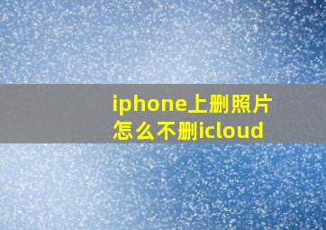 iphone上删照片怎么不删icloud