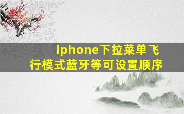 iphone下拉菜单飞行模式蓝牙等可设置顺序