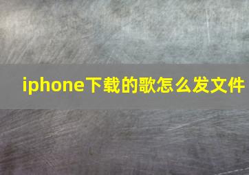 iphone下载的歌怎么发文件