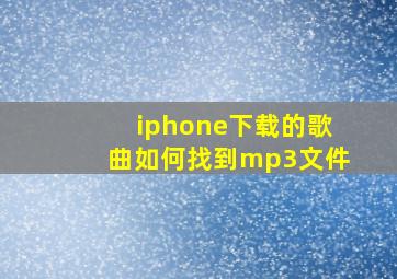 iphone下载的歌曲如何找到mp3文件