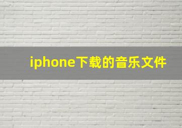 iphone下载的音乐文件