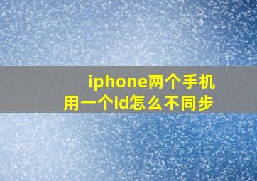 iphone两个手机用一个id怎么不同步