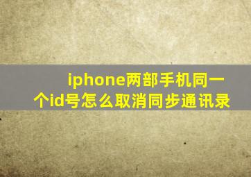 iphone两部手机同一个id号怎么取消同步通讯录