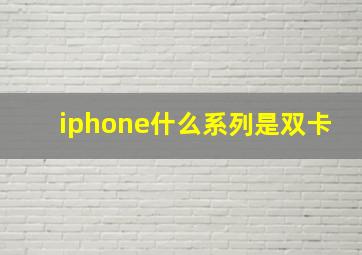 iphone什么系列是双卡