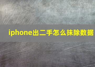 iphone出二手怎么抹除数据