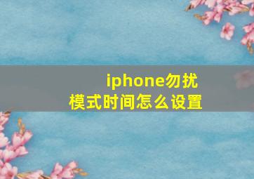 iphone勿扰模式时间怎么设置