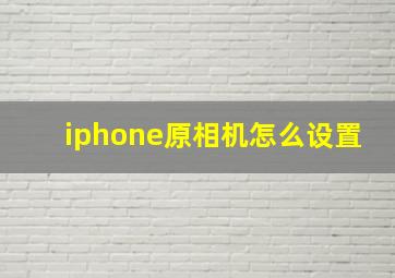 iphone原相机怎么设置