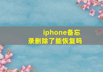 iphone备忘录删除了能恢复吗