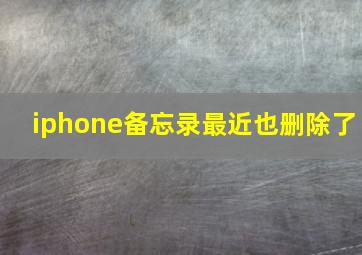 iphone备忘录最近也删除了