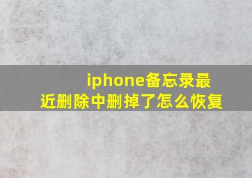 iphone备忘录最近删除中删掉了怎么恢复