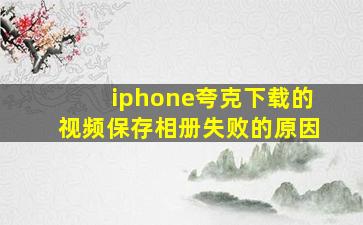 iphone夸克下载的视频保存相册失败的原因