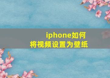 iphone如何将视频设置为壁纸