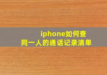 iphone如何查同一人的通话记录清单