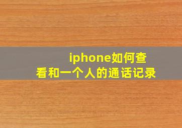 iphone如何查看和一个人的通话记录