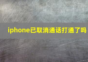 iphone已取消通话打通了吗