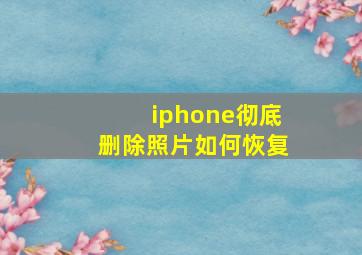 iphone彻底删除照片如何恢复