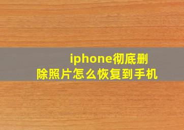 iphone彻底删除照片怎么恢复到手机