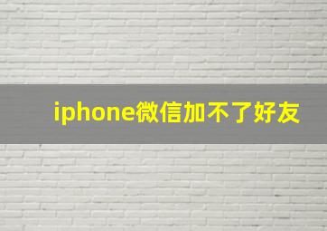 iphone微信加不了好友