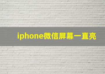 iphone微信屏幕一直亮