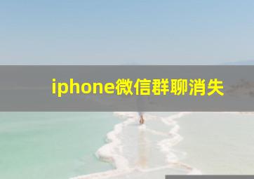 iphone微信群聊消失