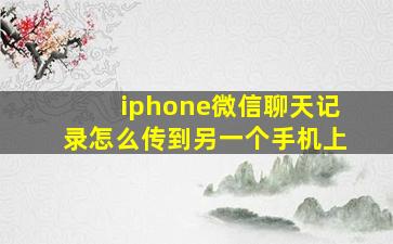 iphone微信聊天记录怎么传到另一个手机上