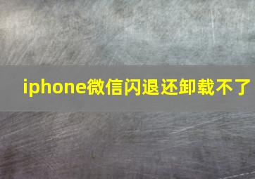 iphone微信闪退还卸载不了