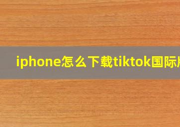 iphone怎么下载tiktok国际版