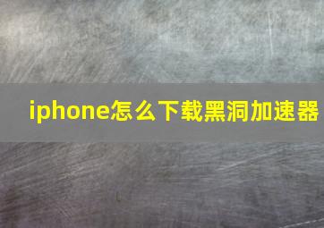 iphone怎么下载黑洞加速器