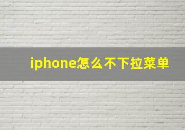 iphone怎么不下拉菜单