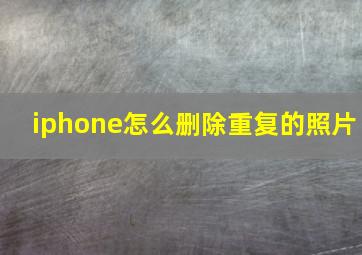 iphone怎么删除重复的照片