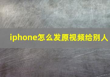 iphone怎么发原视频给别人