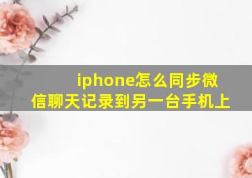 iphone怎么同步微信聊天记录到另一台手机上