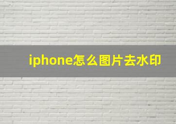 iphone怎么图片去水印