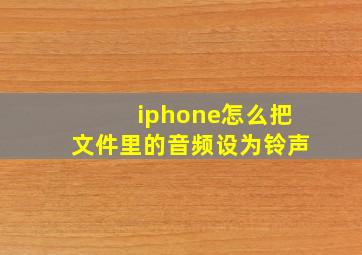 iphone怎么把文件里的音频设为铃声