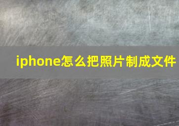 iphone怎么把照片制成文件