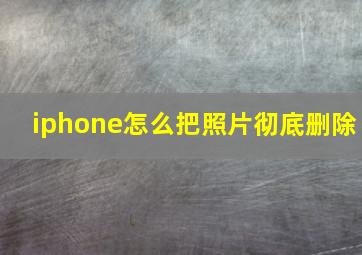 iphone怎么把照片彻底删除