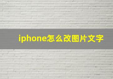 iphone怎么改图片文字