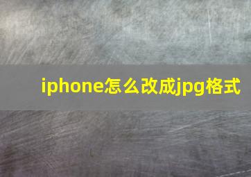 iphone怎么改成jpg格式