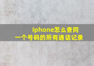 iphone怎么查同一个号码的所有通话记录