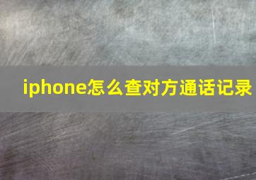 iphone怎么查对方通话记录