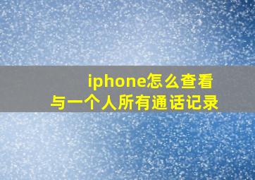 iphone怎么查看与一个人所有通话记录