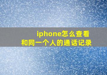 iphone怎么查看和同一个人的通话记录